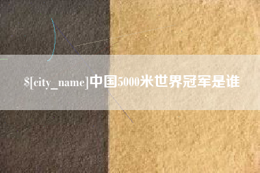 沭阳中国5000米世界冠军是谁