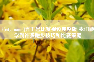 沭阳五千米比赛视频完整版-我们能学到许多跑步技巧和比赛策略