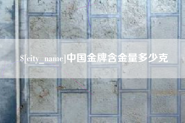 沭阳中国金牌含金量多少克