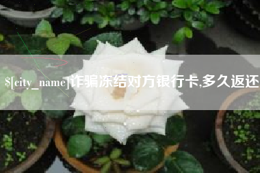 沭阳诈骗冻结对方银行卡,多久返还