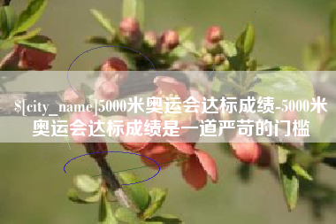 沭阳5000米奥运会达标成绩-5000米奥运会达标成绩是一道严苛的门槛