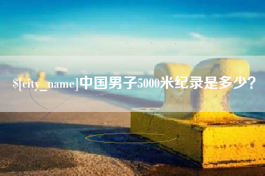 沭阳中国男子5000米纪录是多少？
