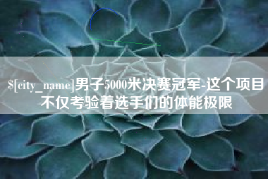 沭阳男子5000米决赛冠军-这个项目不仅考验着选手们的体能极限