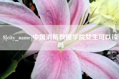 沭阳中国消防救援学院女生可以读吗