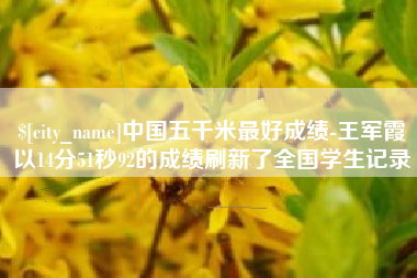 沭阳中国五千米最好成绩-王军霞以14分51秒92的成绩刷新了全国学生记录