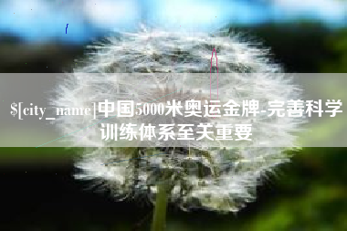 沭阳中国5000米奥运金牌-完善科学训练体系至关重要