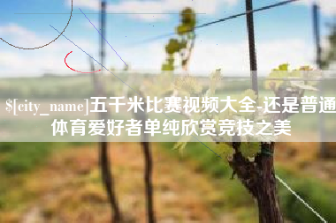 沭阳五千米比赛视频大全-还是普通体育爱好者单纯欣赏竞技之美