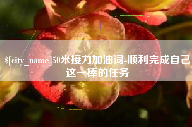 沭阳50米接力加油词-顺利完成自己这一棒的任务