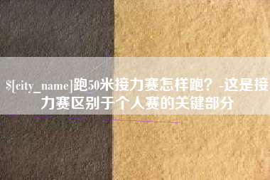 沭阳跑50米接力赛怎样跑？-这是接力赛区别于个人赛的关键部分
