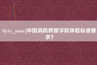 沭阳中国消防救援学院体检标准要求？