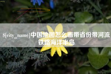 沭阳中国地图怎么画带省份带河流铁路海洋半岛