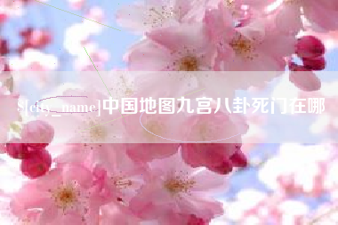 沭阳中国地图九宫八卦死门在哪