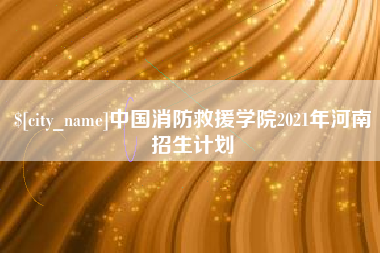 沭阳中国消防救援学院2021年河南招生计划