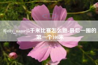 沭阳5千米比赛怎么跑-最后一圈的第一个100米