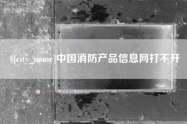 沭阳中国消防产品信息网打不开