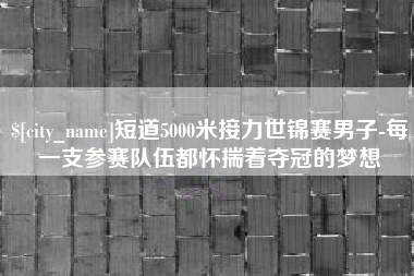 沭阳短道5000米接力世锦赛男子-每一支参赛队伍都怀揣着夺冠的梦想