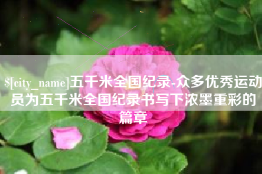 沭阳五千米全国纪录-众多优秀运动员为五千米全国纪录书写下浓墨重彩的篇章