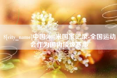 沭阳中国5000米国家记录-全国运动会作为国内顶级赛事