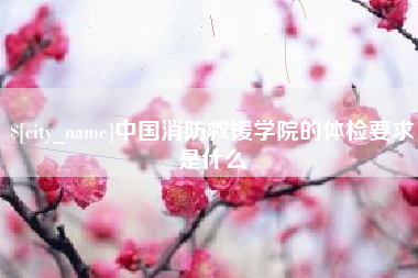 沭阳中国消防救援学院的体检要求是什么