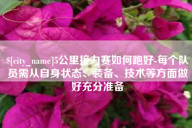 沭阳5公里接力赛如何跑好-每个队员需从自身状态、装备、技术等方面做好充分准备