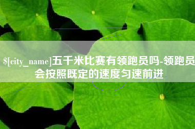 沭阳五千米比赛有领跑员吗-领跑员会按照既定的速度匀速前进
