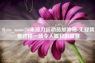 沭阳50米接力运动员加油稿-无疑就是这样一场令人瞩目的盛宴