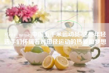 沭阳中国五千米运动员-这些年轻选手们怀揣着对田径运动的热爱和梦想