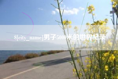 沭阳男子5000米的世界纪录