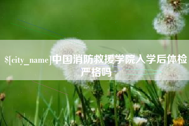 沭阳中国消防救援学院入学后体检严格吗
