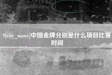 沭阳中国金牌分别是什么项目比赛时间