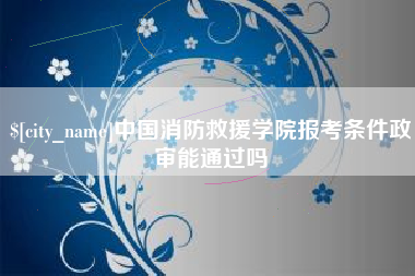 沭阳中国消防救援学院报考条件政审能通过吗